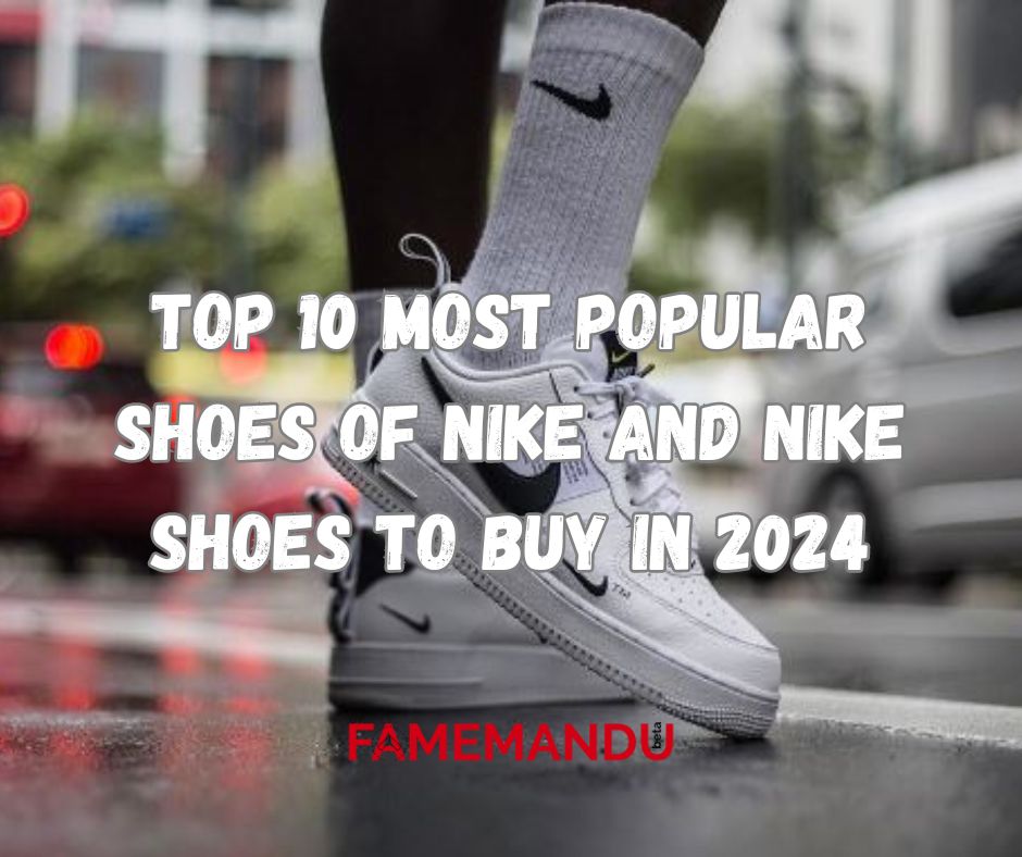 Top 10 Most Popular Shoes of Nike and Nike Shoes to Buy in 2024